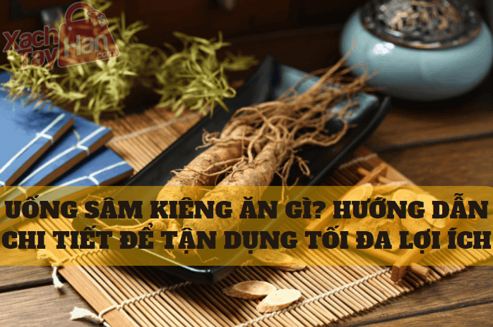 UỐNG SÂM KIÊNG ĂN GÌ? HƯỚNG DẪN CHI TIẾT ĐỂ TẬN DỤNG TỐI ĐA LỢI ÍCH